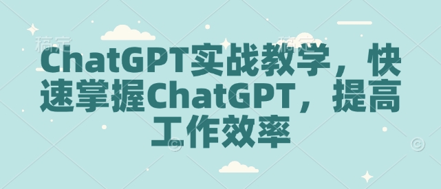 ChatGPT实战教学，快速掌握ChatGPT，提高工作效率-财创网