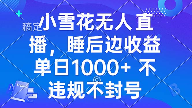 小雪花无人直播 睡后收益单日1000+ 零粉丝新号开播 不违规 看完就会-财创网