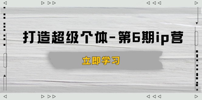 打造 超级个体-第6期ip营：商业认知,产品设计,成交演练,解决知识变现难题-财创网