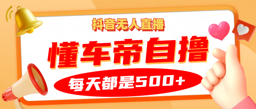 抖音无人直播“懂车帝”自撸玩法，每天2小时收益500+-财创网