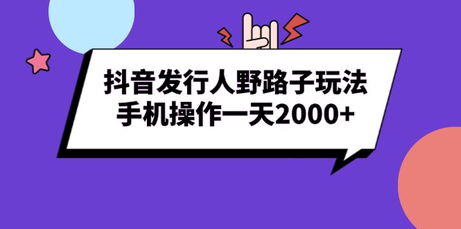 抖音发行人野路子玩法，手机操作一天2000+-财创网