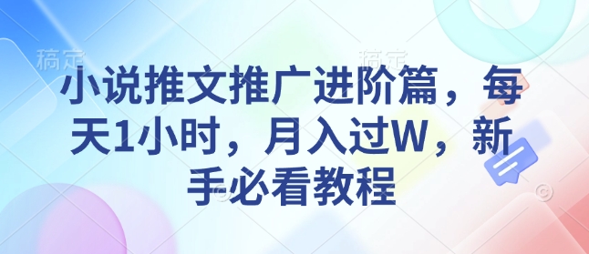 小说推文推广进阶篇，每天1小时，月入过W，新手必看教程-财创网