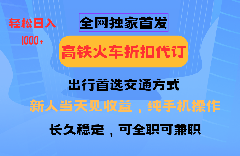 全网独家首发 全国高铁火车折扣代订 新手当日变现 纯手机操作 日入1000+-财创网