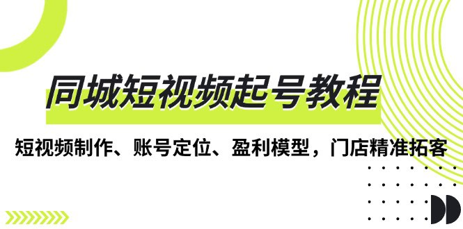 同城短视频起号教程，短视频制作、账号定位、盈利模型，门店精准拓客-财创网