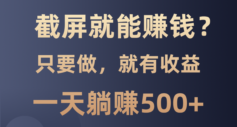 截屏就能赚钱？0门槛，只要做，100%有收益的一个项目，一天躺赚500+-财创网