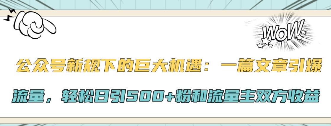 公众号新规下的巨大机遇：一篇文章引爆流量，轻松日引500+粉和流量主双方收益-财创网