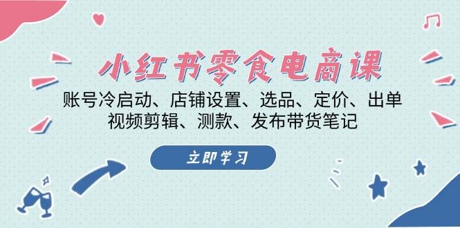 小红书零食电商课：账号冷启动/店铺设置/选品/定价/出单/视频剪辑/测款/发布带货笔记-财创网