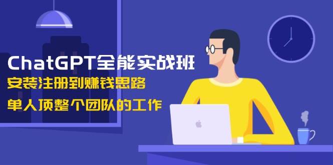 ChatGPT全能实战班，安装注册到赚钱思路，单人顶整个团队的工作-财创网