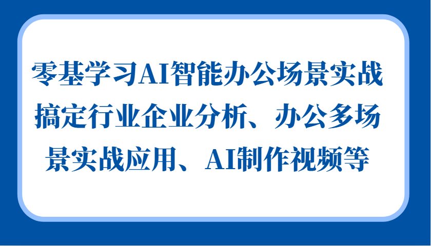 零基学习AI智能办公场景实战，搞定行业企业分析、办公多场景实战应用、AI制作视频等-财创网