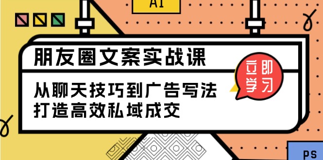 朋友圈文案实战课：从聊天技巧到广告写法，打造高效私域成交-财创网