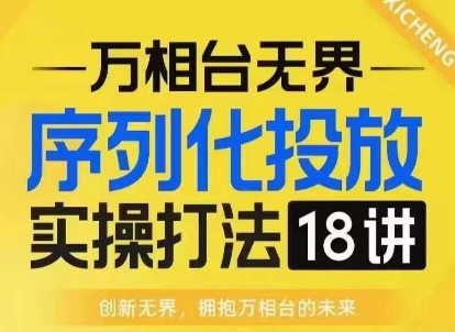 【万相台无界】序列化投放实操18讲线上实战班，淘系电商人的必修课-财创网