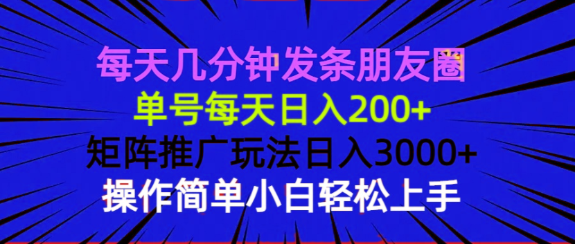 每天几分钟发条朋友圈 单号每天日入200+ 矩阵推广玩法日入3000+ 操作简…-财创网