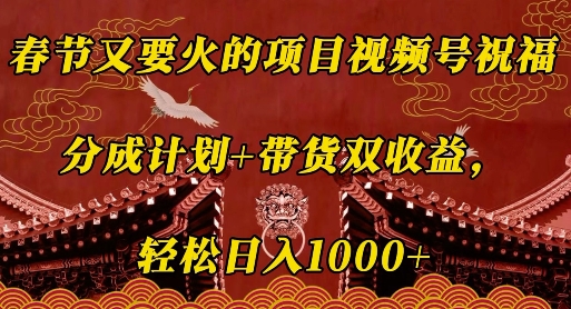 春节又要火的项目视频号祝福，分成计划+带货双收益，轻松日入几张【揭秘】-财创网