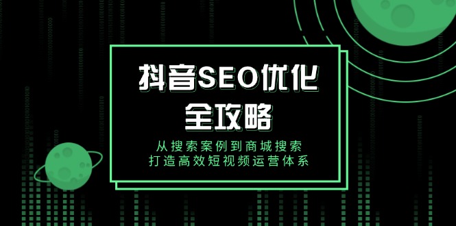 抖音 SEO优化全攻略，从搜索案例到商城搜索，打造高效短视频运营体系-财创网