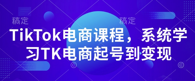 TikTok电商课程，​系统学习TK电商起号到变现-财创网