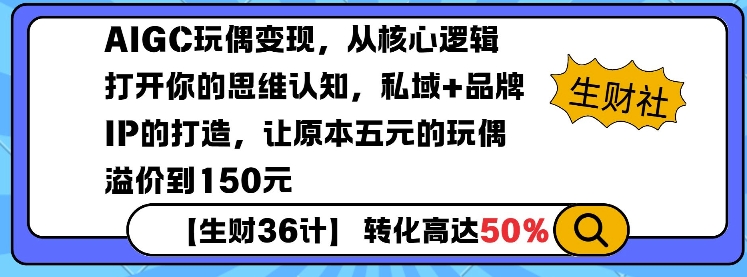 AIGC玩偶变现，从核心逻辑打开你的思维认知，私域+品牌IP的打造，让原本五元的玩偶溢价到150元-财创网