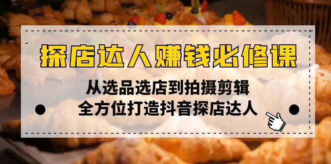 探店达人赚钱必修课，从选品选店到拍摄剪辑，全方位打造抖音探店达人-财创网