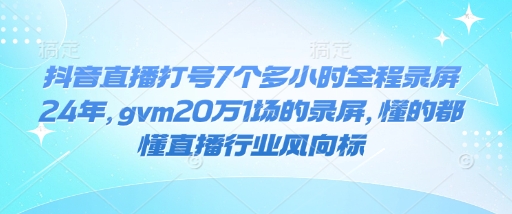 抖音直播打号7个多小时全程录屏24年，gvm20万1场的录屏，懂的都懂直播行业风向标-财创网