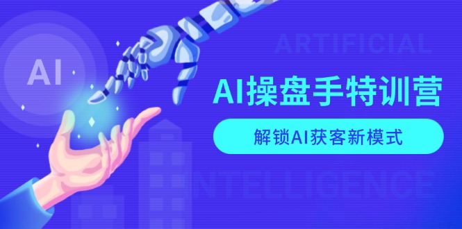 AI-操盘手特训营，解锁AI获客新模式，全面掌握AI商业应用与提示词技巧-财创网