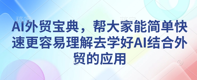 AI外贸宝典，帮大家能简单快速更容易理解去学好AI结合外贸的应用-财创网