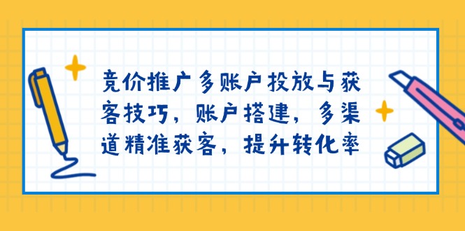 竞价推广多账户投放与获客技巧，账户搭建，多渠道精准获客，提升转化率-财创网