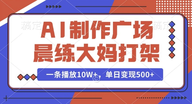 AI制作广场晨练大妈打架，一条播放10W+，单日变现多张【揭秘】-财创网