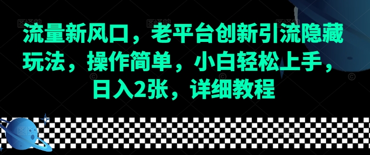 流量新风口，老平台创新引流隐藏玩法，操作简单，小白轻松上手，日入2张，详细教程-财创网