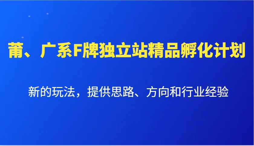 莆、广系F牌独立站精品孵化计划，新的玩法，提供思路、方向和行业经验-财创网