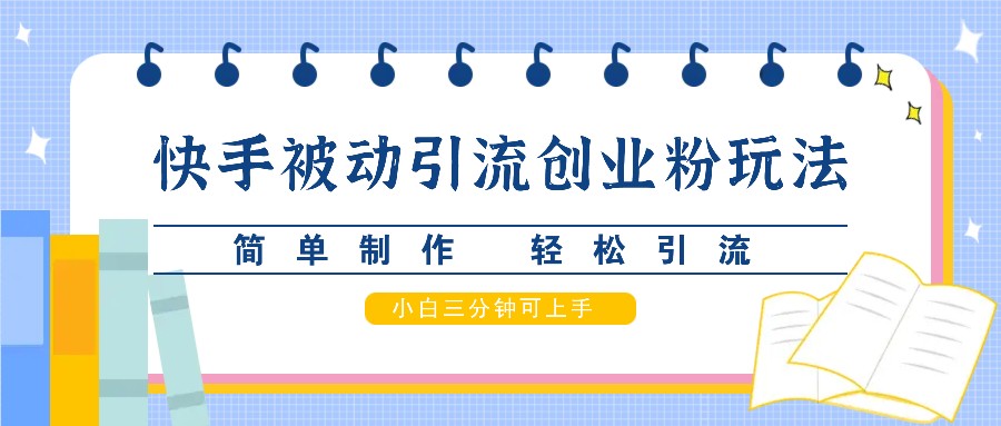 快手被动引流创业粉玩法，简单制作 轻松引流，小白三分钟可上手-财创网