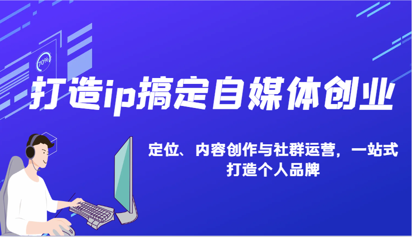 打造ip搞定自媒体创业：IP定位、内容创作与社群运营，一站式打造个人品牌-财创网