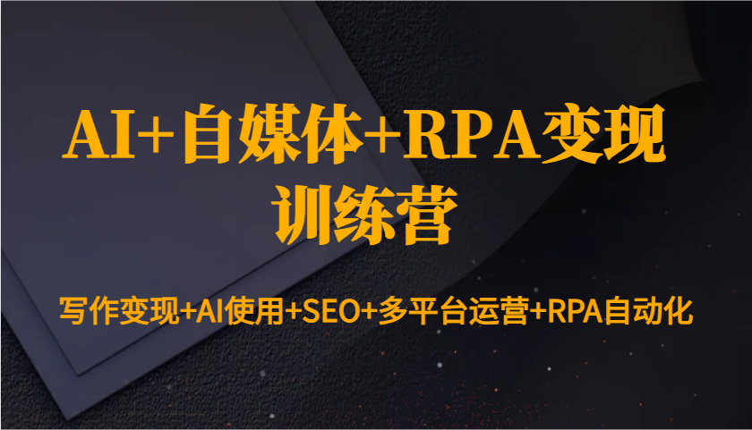 AI+自媒体+RPA变现训练营：写作变现+AI使用+SEO+多平台运营+RPA自动化-财创网