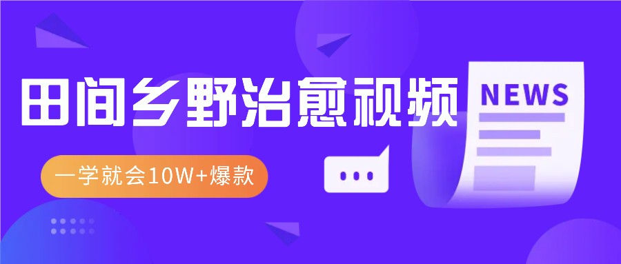 一学就会，1分钟教会你，10W+爆款田间乡野治愈视频(附提示词技巧)-财创网