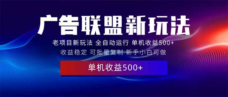 2025全新广告联盟玩法 单机500+课程实操分享 小白可无脑操作-财创网