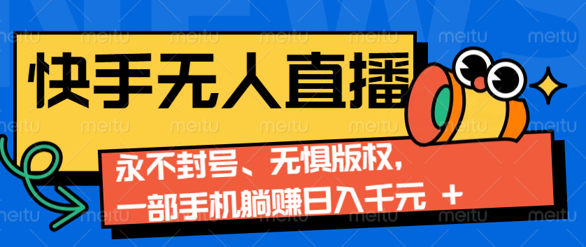 2024快手无人直播9.0神技来袭：永不封号、无惧版权，一部手机躺赚日入千元+-财创网