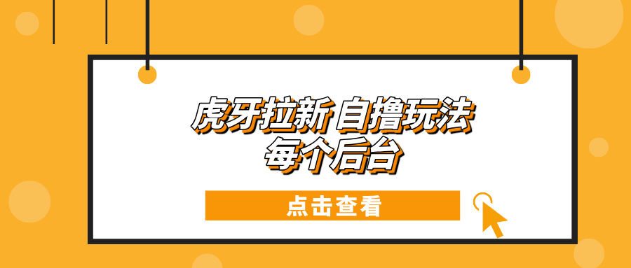 虎牙拉新项目玩法 每个后台每天100+-财创网