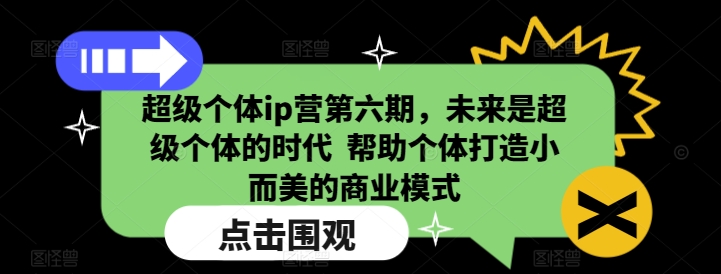 超级个体ip营第六期，未来是超级个体的时代  帮助个体打造小而美的商业模式-财创网