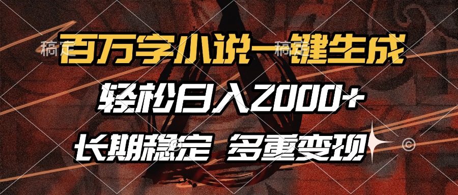 百万字小说一键生成，轻松日入2000+，长期稳定可做，多种变现方式-财创网