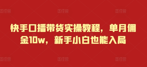 快手口播带货实操教程，单月佣金10w，新手小白也能入局-财创网