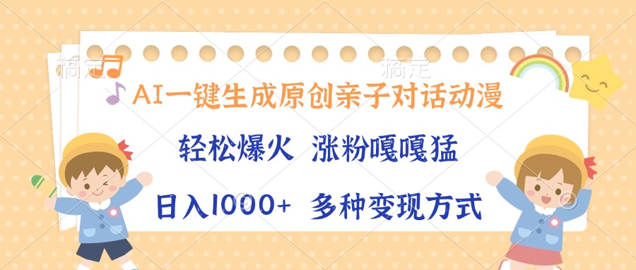 AI一键生成原创亲子对话动漫，单条视频播放破千万 ，日入1000+，多种变…-财创网