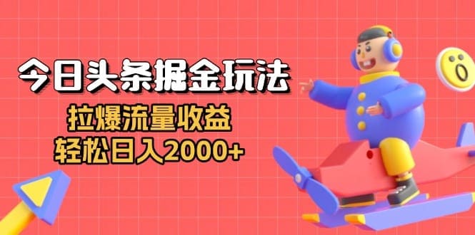 今日头条掘金玩法：拉爆流量收益，轻松日入2000+-财创网