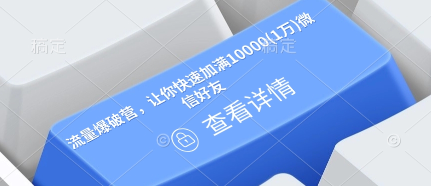 流量爆破营，让你快速加满10000(1万)微信好友-财创网