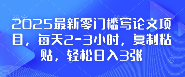 2025最新零门槛写论文项目，每天2-3小时，复制粘贴，轻松日入3张，附详细资料教程【揭秘】-财创网