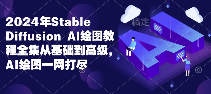 2024年Stable Diffusion Al绘图教程全集从基础到高级，AI绘图一网打尽-财创网