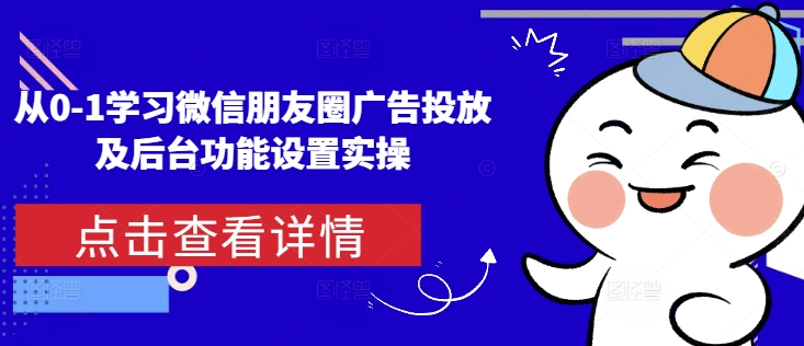 从0-1学习微信朋友圈广告投放及后台功能设置实操-财创网