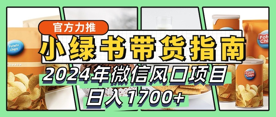 小绿书带货完全教学指南，2024年微信风口项目，日入1700+-财创网