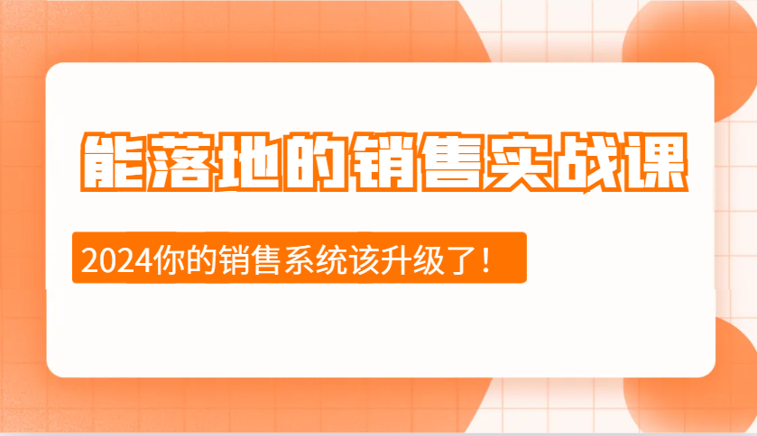 2024能落地的销售实战课：销售十步今天学，明天用，拥抱变化，迎接挑战-财创网