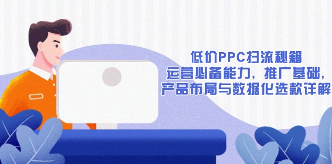 低价PPC扫流秘籍：运营必备能力, 推广基础, 产品布局与数据化选款详解-财创网