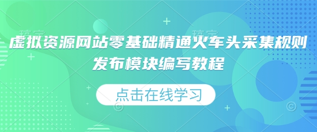 虚拟资源网站零基础精通火车头采集规则发布模块编写教程-财创网