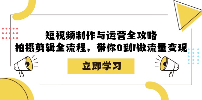 短视频制作与运营全攻略：拍摄剪辑全流程，带你0到1做流量变现-财创网