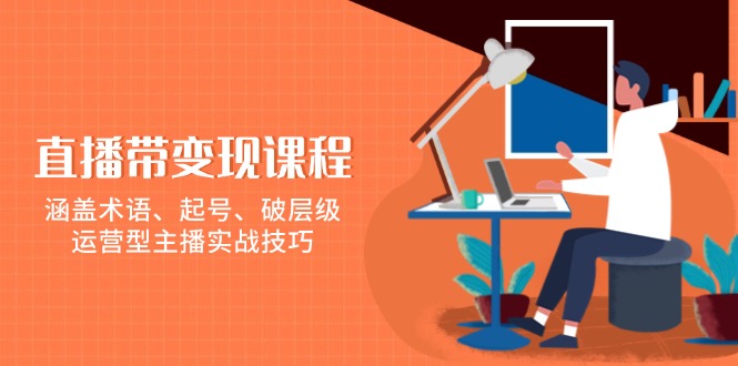 直播带变现课程，涵盖术语、起号、破层级，运营型主播实战技巧-财创网